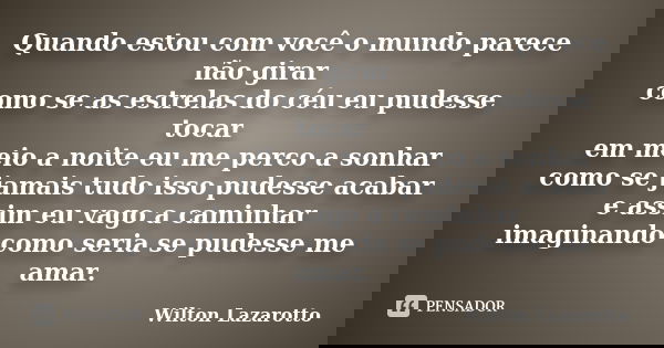Quando estou com você o mundo parece não girar como se as estrelas do céu eu pudesse tocar em meio a noite eu me perco a sonhar como se jamais tudo isso pudesse... Frase de Wilton Lazarotto.