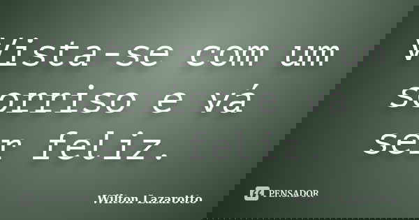 Vista-se com um sorriso e vá ser feliz.... Frase de Wilton Lazarotto.