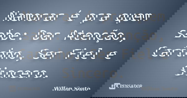 Namorar é pra quem sabe: Dar Atenção, Carinho, Ser Fiel e Sincero.... Frase de Wilton Souto.