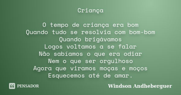 Criança O tempo de criança era bom Quando tudo se resolvia com bom-bom Quando brigávamos Logos voltamos a se falar Não sabíamos o que era odiar Nem o que ser or... Frase de Windson Andheberguer.