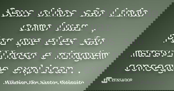 Seus olhos são lindo como luar , Por que eles são maravilhoso e ninguém consegue explicar..... Frase de Windson Dos Santos Poloniato.