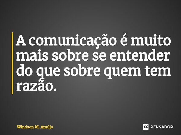 ⁠A comunicação é muito mais sobre se entender do que sobre quem tem razão.... Frase de Windson M. Araújo.
