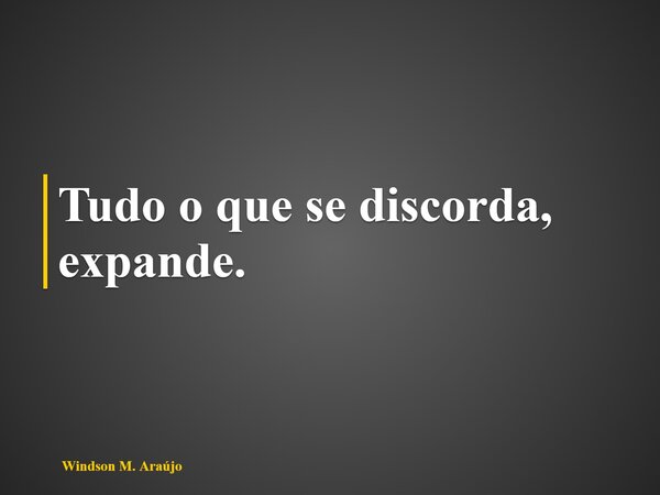 Tudo o que se discorda, expande.... Frase de Windson M. Araújo.