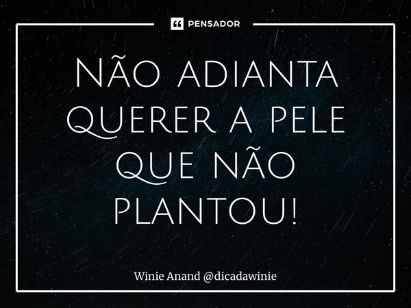 ⁠Não adianta querer a pele que não plantou!... Frase de Winie Anand dicadawinie.