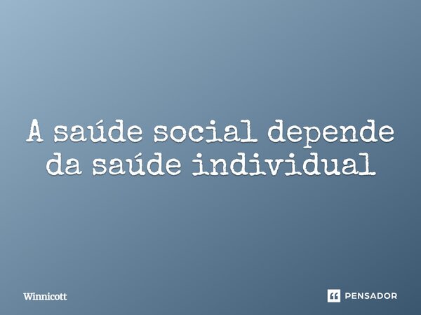 ⁠A saúde social depende da saúde individual... Frase de Winnicott.