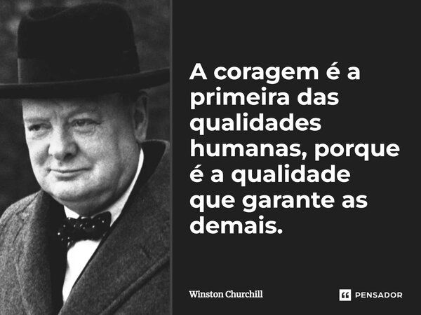 A coragem é a primeira das qualidades humanas, porque é a qualidade que garante as demais.... Frase de Winston Churchill.