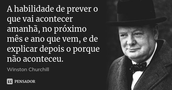 A habilidade de prever o que vai acontecer amanhã, no próximo mês e ano que vem, e de explicar depois o porque não aconteceu.... Frase de Winston Churchill.