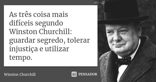 As três coisa mais difíceis segundo Winston Churchill: guardar segredo, tolerar injustiça e utilizar tempo.... Frase de Winston Churchill.
