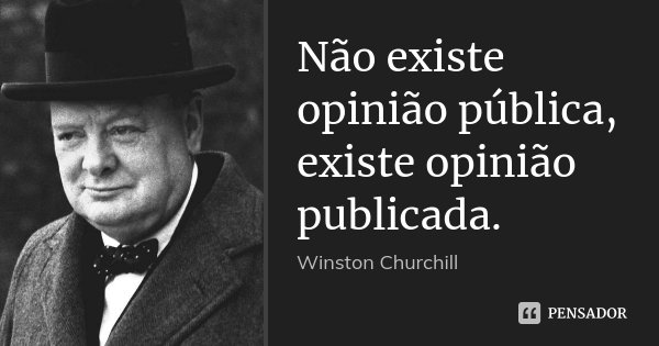 Não existe opinião pública, existe opinião publicada.... Frase de Winston Churchill.