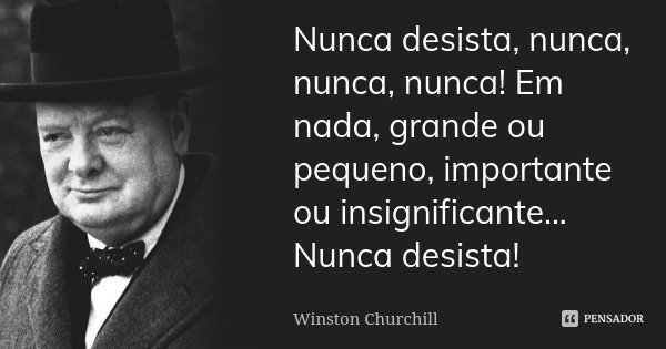 Nunca desista, nunca, nunca, nunca! Em Winston Churchill - Pensador