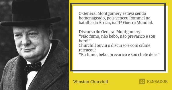 O General Montgomery estava sendo homenageado, pois venceu Rommel na batalha da África, na IIª Guerra Mundial. Discurso do General Montgomery: "Não fumo, n... Frase de Winston Churchill.
