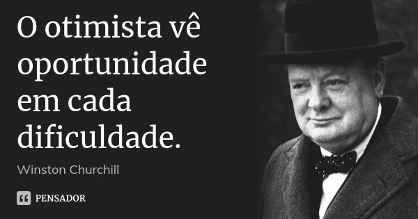 O otimista vê oportunidade em cada dificuldade.... Frase de Winston Churchill.