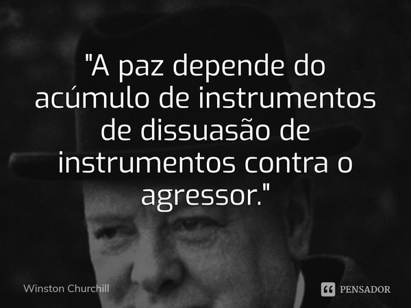 ⁠"A paz depende do acúmulo de instrumentos de dissuasão de instrumentos contra o agressor."... Frase de Winston Churchill.