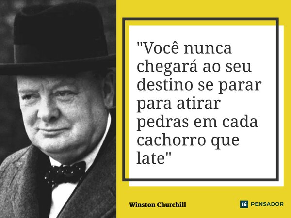 ⁠"Você nunca chegará ao seu destino se parar para atirar pedras em cada cachorro que late"... Frase de Winston Churchill.