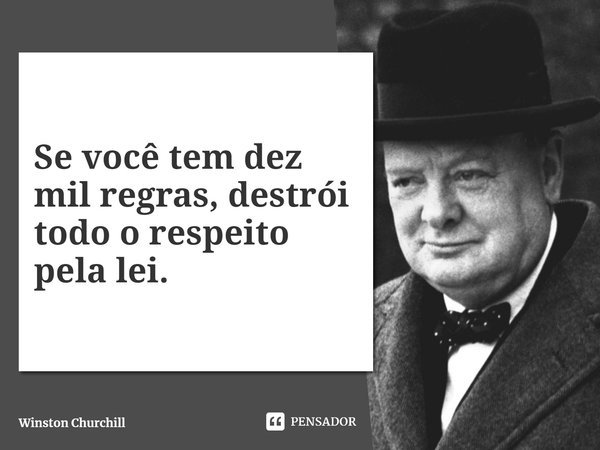 ⁠Se você tem dez mil regras, destrói todo o respeito pela lei.... Frase de Winston Churchill.