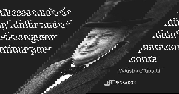 Sucesso não é o final, falhar não é fatal: é a coragem para continuar que conta.... Frase de Winston Churchill.