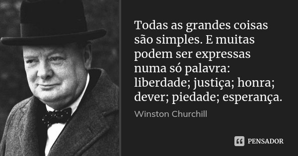 Todas as grandes coisas são simples. E muitas podem ser expressas numa só palavra: liberdade; justiça; honra; dever; piedade; esperança.... Frase de Winston Churchill.
