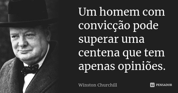Um homem com convicção pode superar uma centena que tem apenas opiniões.... Frase de Winston Churchill.