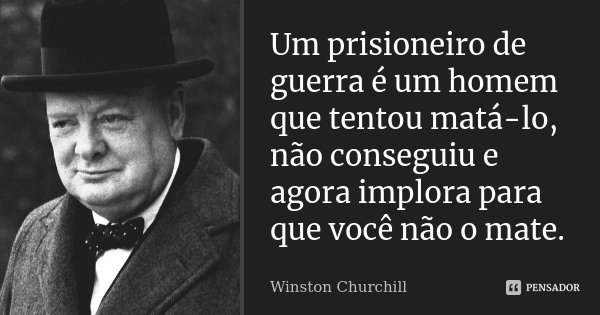 Um prisioneiro de guerra é um homem que tentou matá-lo, não conseguiu e agora implora para que você não o mate.... Frase de Winston Churchill.