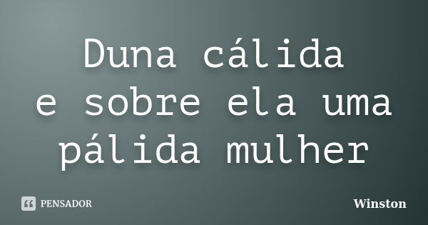 Duna cálida
e sobre ela uma
pálida mulher... Frase de Winston.