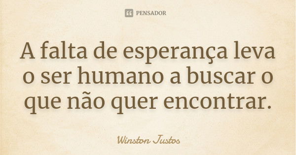 A falta de esperança leva o ser humano a buscar o que não quer encontrar.... Frase de Winston Justos.