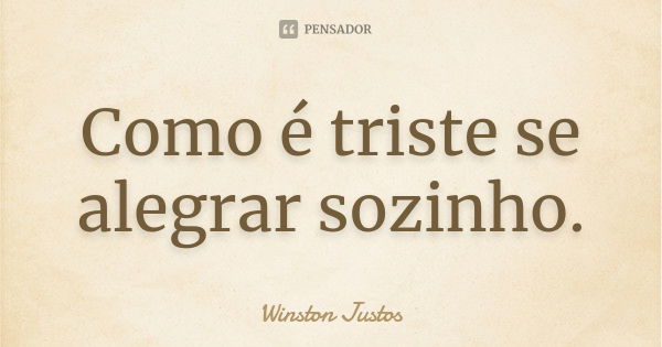 Como é triste se alegrar sozinho.... Frase de Winston Justos.