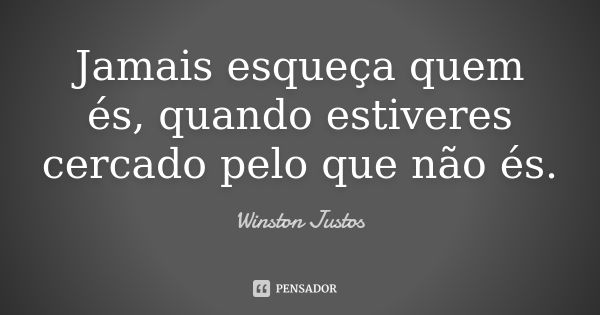 Jamais esqueça quem és, quando estiveres cercado pelo que não és.... Frase de Winston Justos.