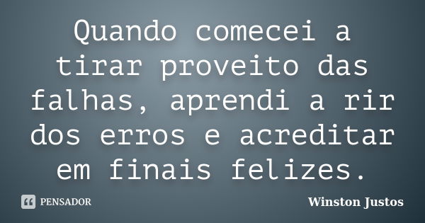 Quando comecei a tirar proveito das falhas, aprendi a rir dos erros e acreditar em finais felizes.... Frase de Winston Justos.