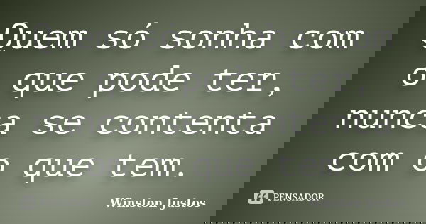 Quem só sonha com o que pode ter, nunca se contenta com o que tem.... Frase de Winston Justos.