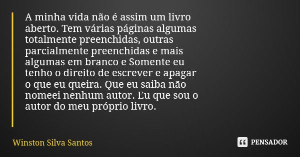 A minha vida não é assim um livro aberto. Tem várias páginas algumas totalmente preenchidas, outras parcialmente preenchidas e mais algumas em branco e Somente ... Frase de Winston Silva Santos.