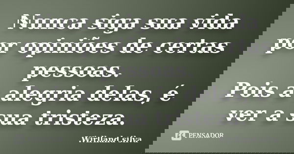 Nunca siga sua vida por opiniões de certas pessoas. Pois a alegria delas, é ver a sua tristeza.... Frase de Wirlland silva.