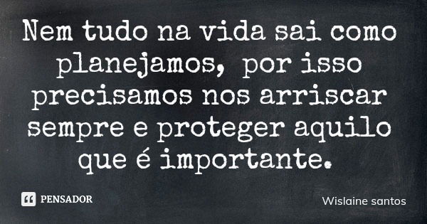 Nem tudo na vida sai como planejamos, por isso precisamos nos arriscar sempre e proteger aquilo que é importante.... Frase de Wislaine santos.