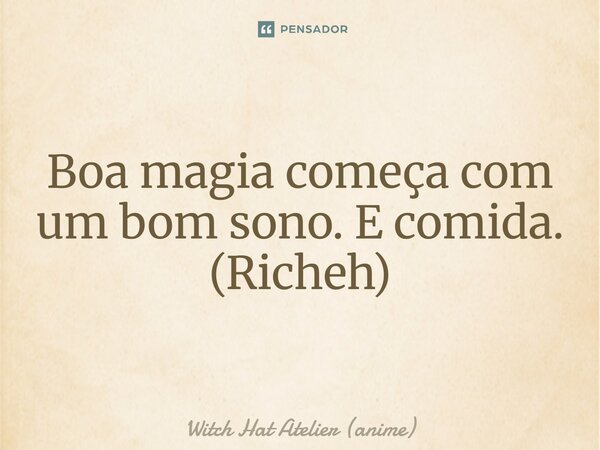 ⁠Boa magia começa com um bom sono. E comida. (Richeh)... Frase de Witch Hat Atelier (anime).