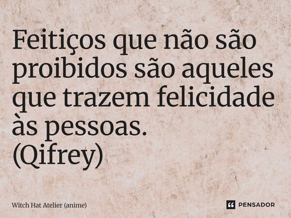 ⁠Feitiços que não são proibidos são aqueles que trazem felicidade às pessoas. (Qifrey)... Frase de Witch Hat Atelier (anime).