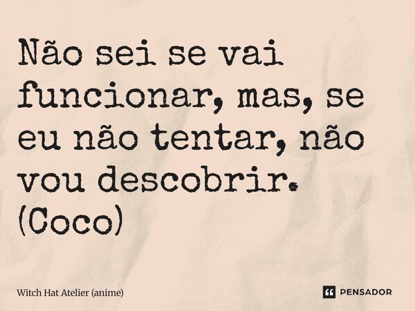 ⁠Não sei se vai funcionar, mas, se eu não tentar, não vou descobrir. (Coco)... Frase de Witch Hat Atelier (anime).