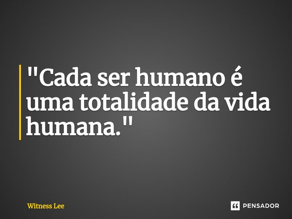 ⁠"Cada ser humano é uma totalidade da vida humana."... Frase de Witness Lee.