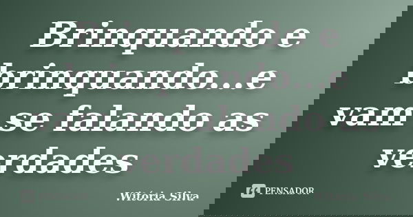 Brinquando e brinquando...e vam se falando as verdades... Frase de Witória Silva.