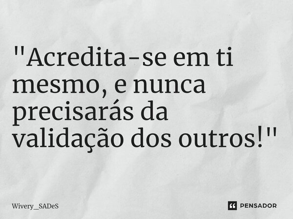 "Acredita-se em ti mesmo, e nunca precisarás da validação dos outros!"... Frase de Wivery_SADeS.