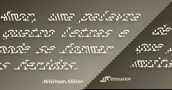 Amor, uma palavra de quatro letras e que pode se formar muitas feridas.... Frase de Wivirson Flávio.