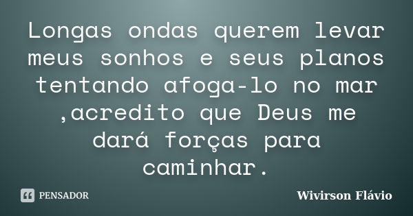 Longas ondas querem levar meus sonhos e seus planos tentando afoga-lo no mar ,acredito que Deus me dará forças para caminhar.... Frase de Wivirson Flávio.