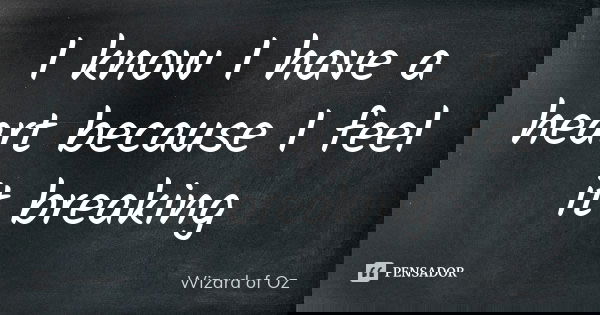 I know I have a heart because I feel it breaking... Frase de Wizard of Oz.
