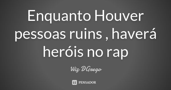 Enquanto Houver pessoas ruins , haverá heróis no rap... Frase de Wiz DGrego.