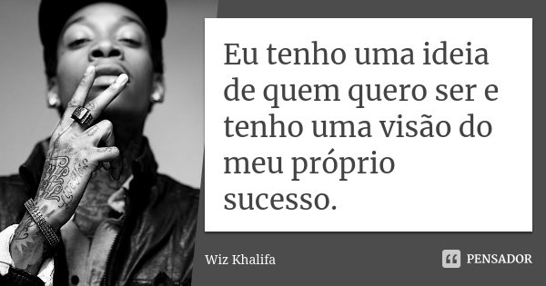Eu tenho uma ideia de quem quero ser e tenho uma visão do meu próprio sucesso.... Frase de Wiz Khalifa.