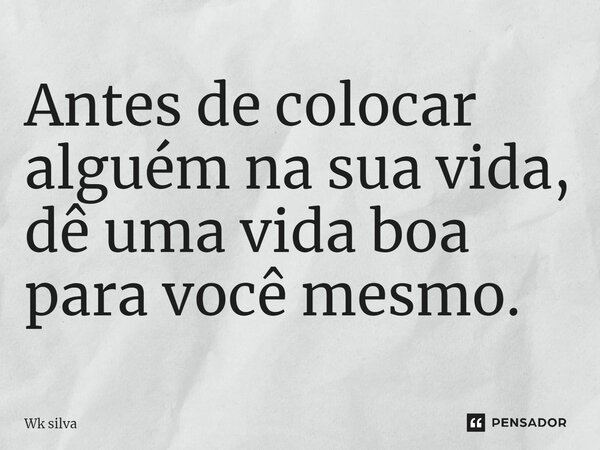 Antes de colocar alguém na sua vida, dê uma vida boa para você mesmo.... Frase de Wk silva.