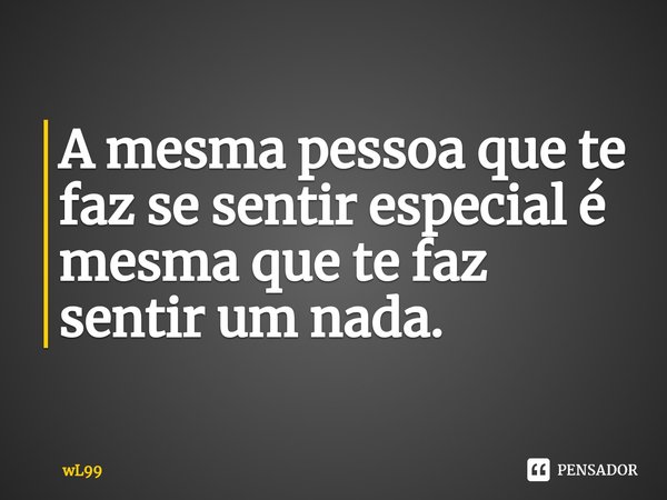 ⁠A mesma pessoa que te faz se sentir especial é mesma que te faz sentir um nada.... Frase de wL99.