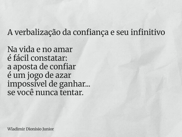 A verbalização da confiança e seu infinitivo Na vida e no amar é fácil constatar: a aposta de confiar é um jogo de azar impossível de ganhar... se você nunca te... Frase de Wladimir Dionisio Junior.