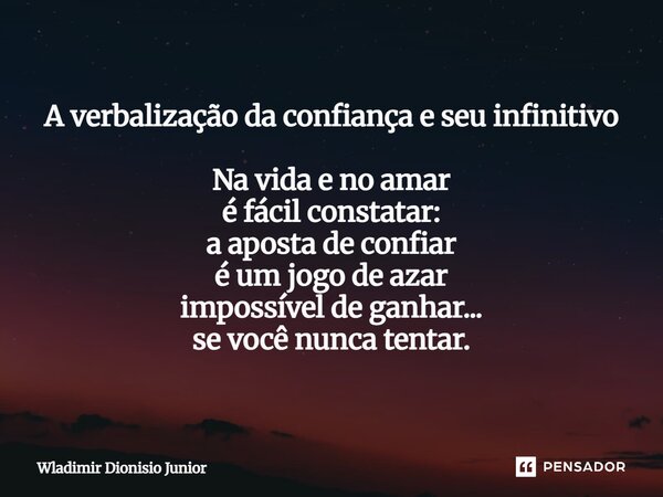 A verbalização da confiança e seu infinitivo Na vida e no amar é fácil constatar: a aposta de confiar é um jogo de azar impossível de ganhar... se você nunca te... Frase de Wladimir Dionisio Junior.