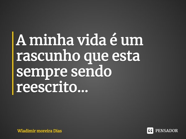 ⁠A minha vida é um rascunho que esta sempre sendo reescrito...... Frase de Wladimir moreira Dias.