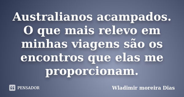 Australianos acampados. O que mais relevo em minhas viagens são os encontros que elas me proporcionam.... Frase de Wladimir Moreira Dias.