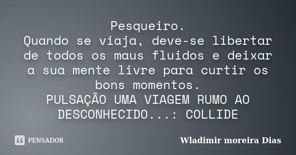 Pesqueiro. Quando se viaja, deve-se libertar de todos os maus fluidos e deixar a sua mente livre para curtir os bons momentos. PULSAÇÃO UMA VIAGEM RUMO AO DESCO... Frase de Wladimir Moreira Dias.